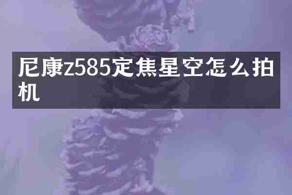 尼康z585定焦星空怎么拍相机