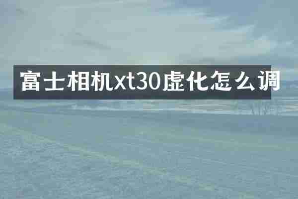 富士相机xt30虚化怎么调