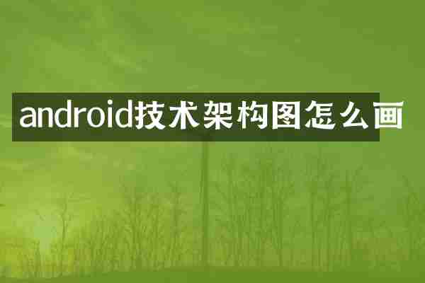 android技术架构图怎么画