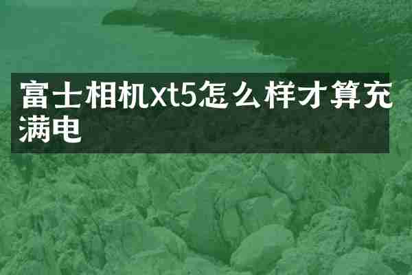 富士相机xt5怎么样才算充满电