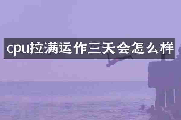 cpu拉满运作三天会怎么样