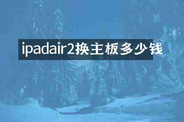 ipadair2换主板多少钱