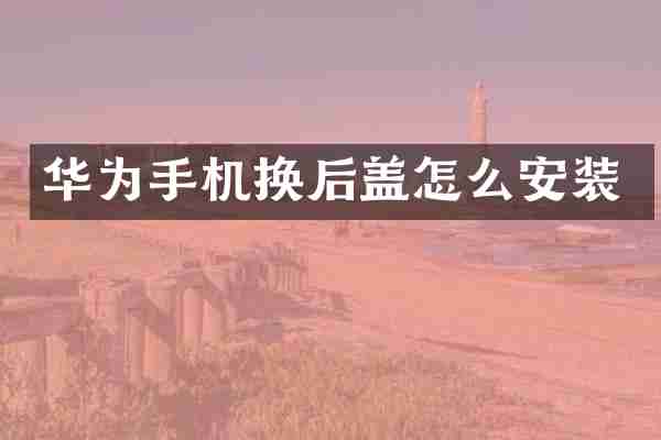华为手机换后盖怎么安装