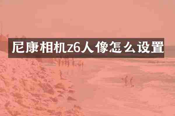 尼康相机z6人像怎么设置