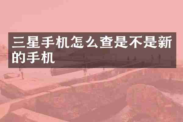 三星手机怎么查是不是新的手机