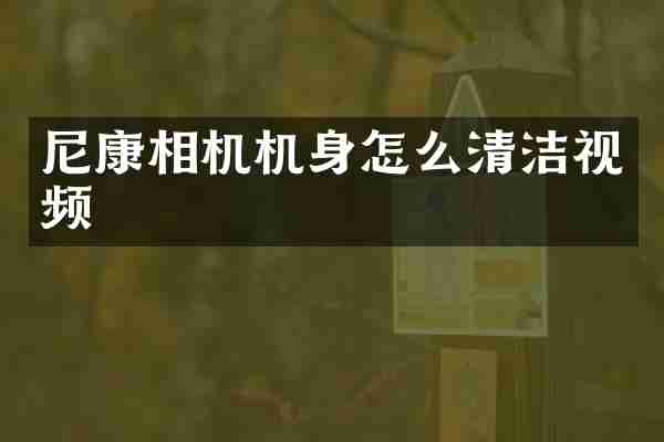 尼康相机机身怎么清洁视频