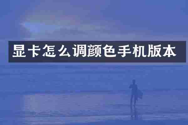 显卡怎么调颜色手机版本