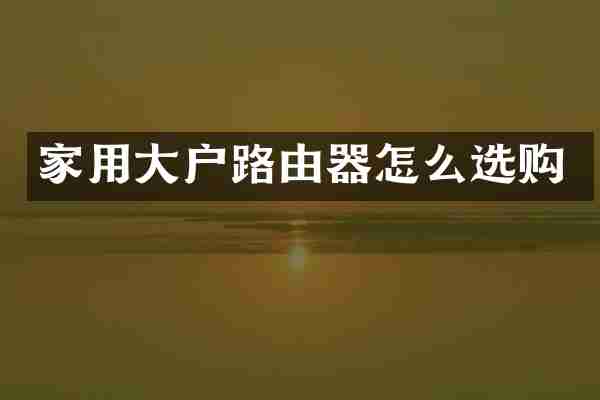 家用大户路由器怎么选购
