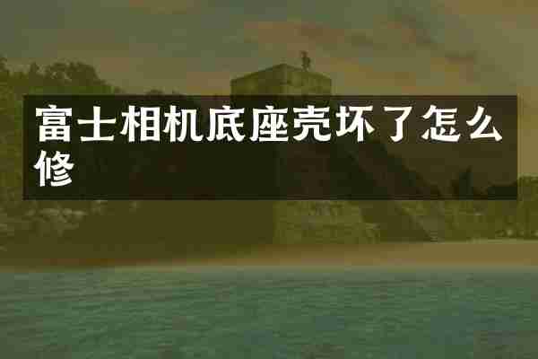 富士相机底座壳坏了怎么修