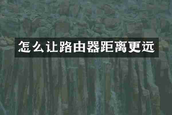 怎么让路由器距离更远