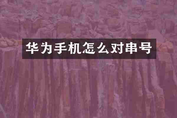 华为手机怎么对串号
