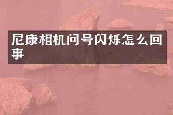 尼康相机问号闪烁怎么回事