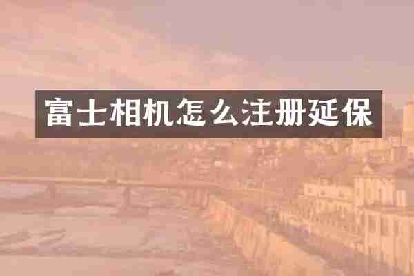 富士相机怎么注册延保