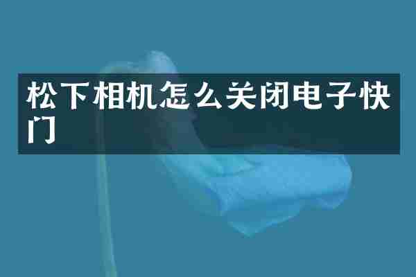 松下相机怎么关闭电子快门