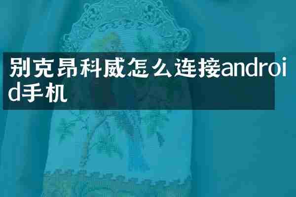 别克昂科威怎么连接android手机