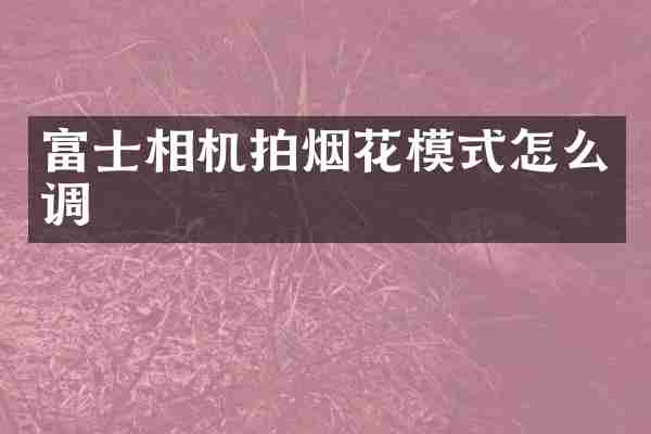 富士相机拍烟花模式怎么调