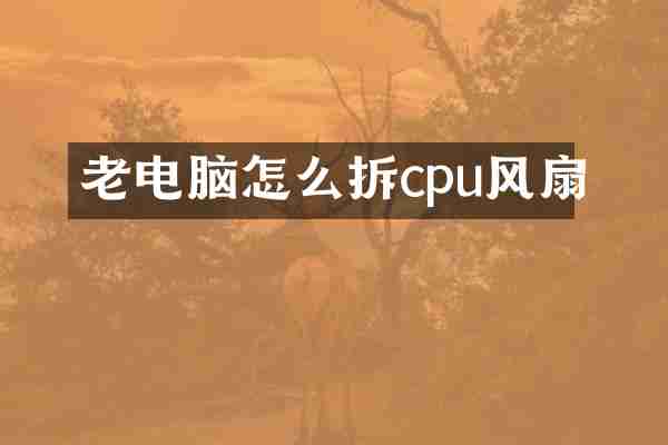 老电脑怎么拆cpu风扇