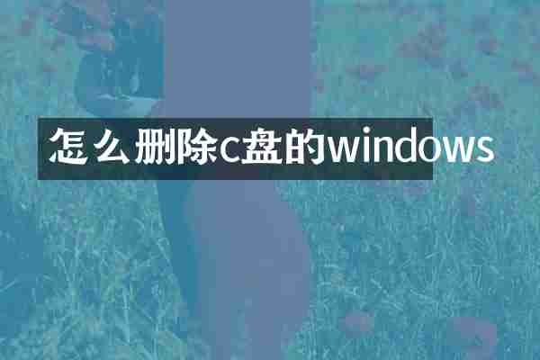 怎么删除c盘的windows