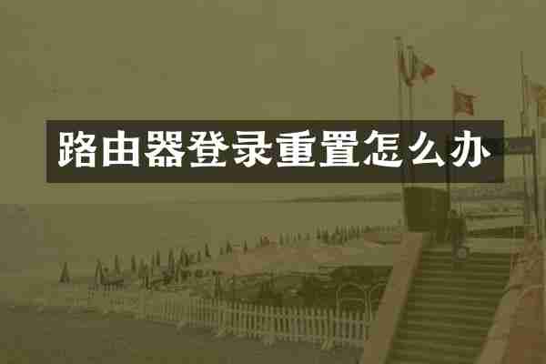 路由器登录重置怎么办