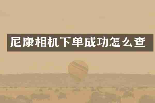 尼康相机下单成功怎么查