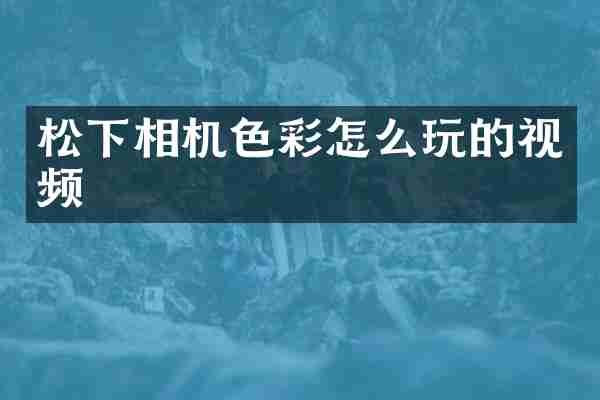 松下相机色彩怎么玩的视频