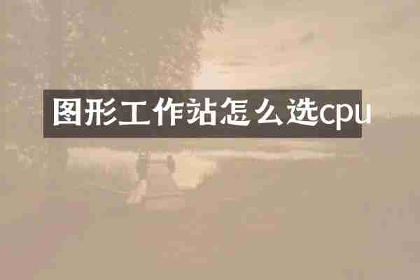 图形工作站怎么选cpu
