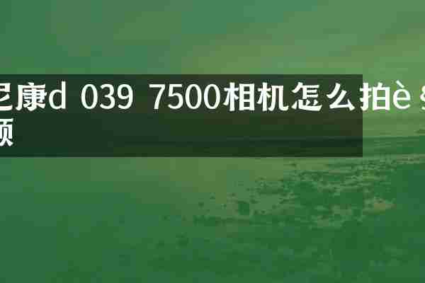 尼康d 039 7500相机怎么拍视频
