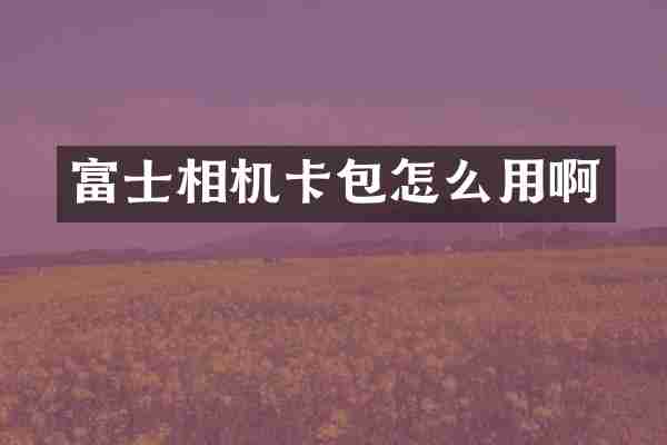富士相机卡包怎么用啊