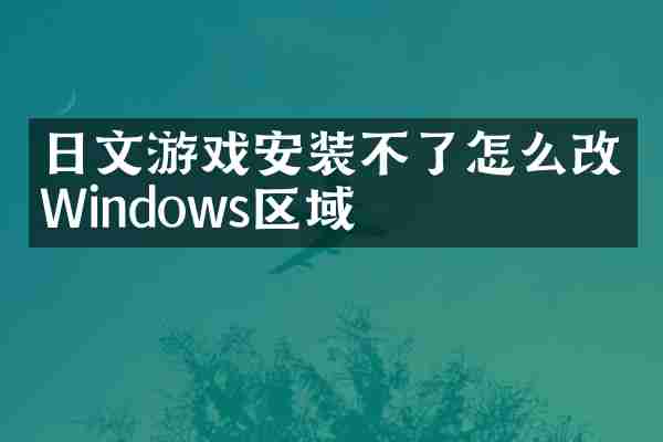 日文游戏安装不了怎么改Windows区域