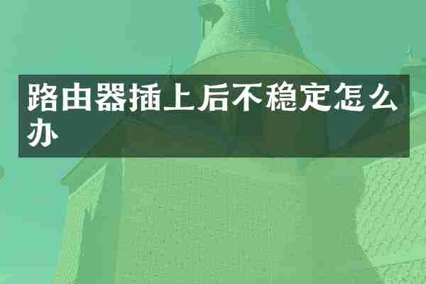 路由器插上后不稳定怎么办