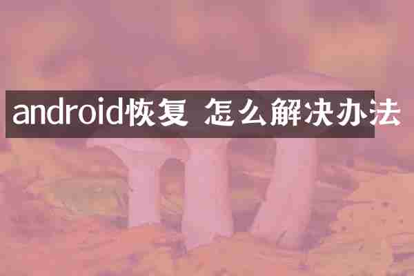 android恢复 怎么解决办法