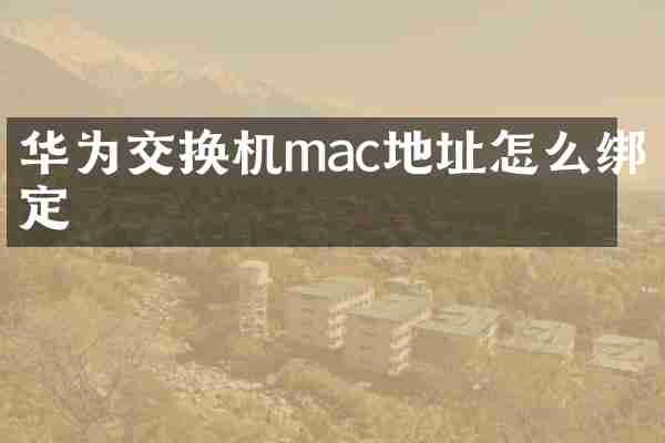 华为交换机mac地址怎么绑定