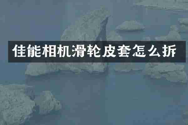 佳能相机滑轮皮套怎么拆