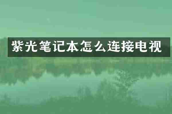 紫光笔记本怎么连接电视