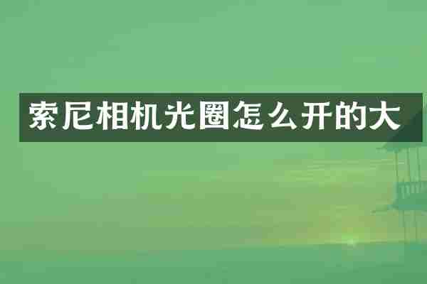 索尼相机光圈怎么开的大