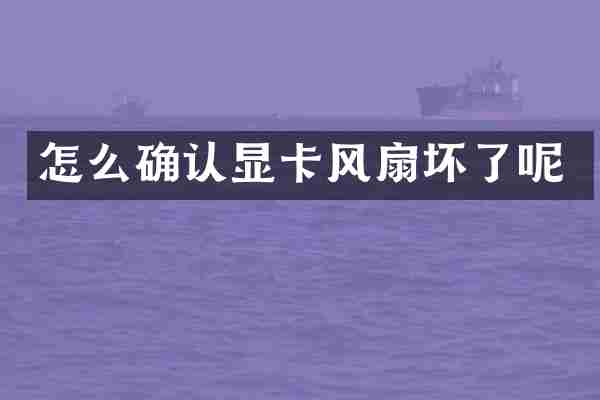 怎么确认显卡风扇坏了呢