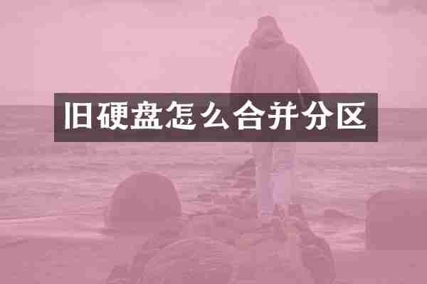 旧硬盘怎么合并分区