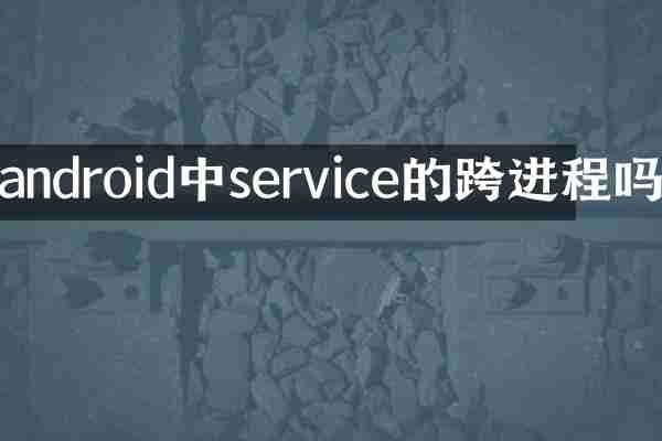 android中service的跨进程吗