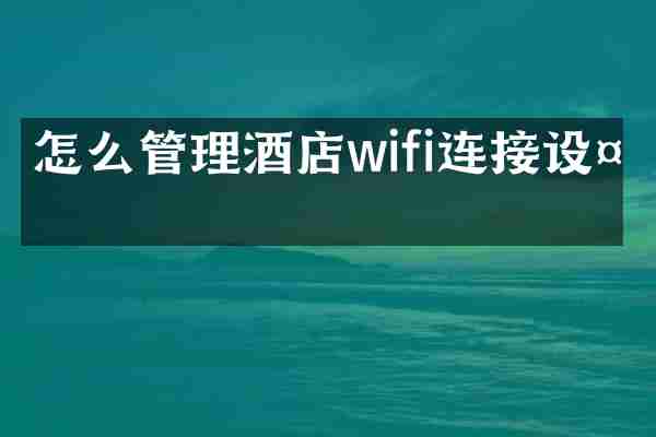 怎么管理酒店wifi连接设备