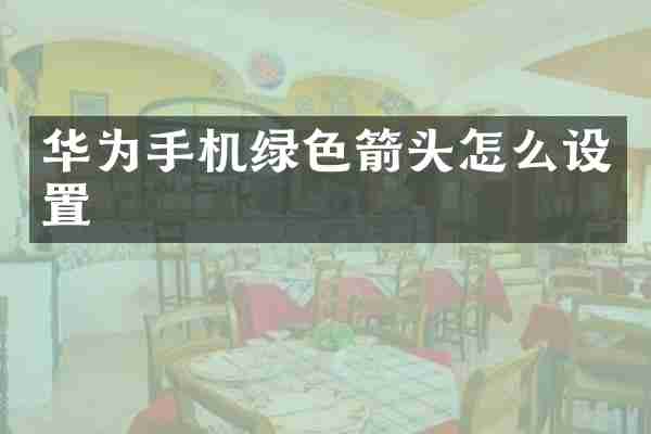 华为手机绿色箭头怎么设置