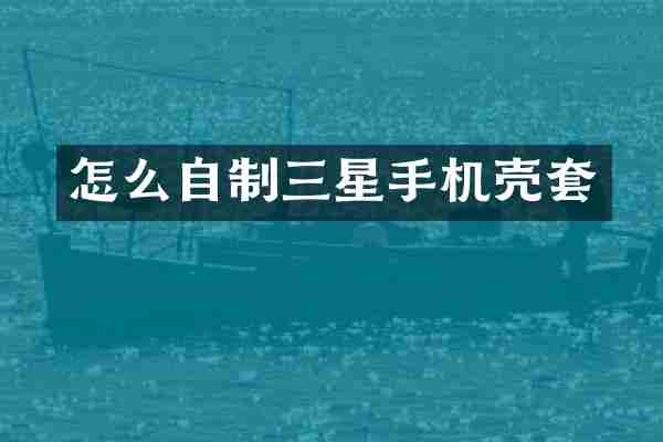 怎么自制三星手机壳套
