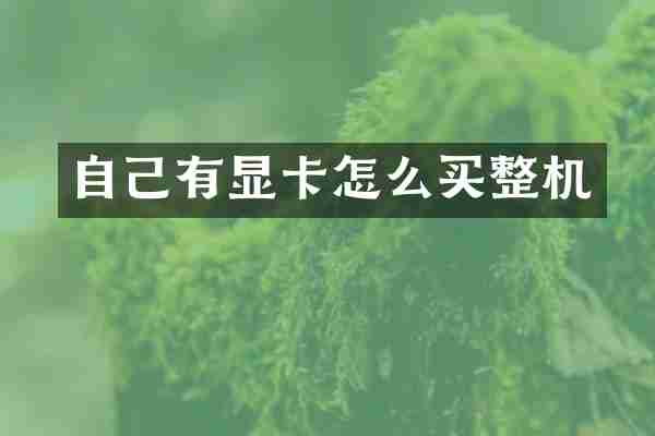 自己有显卡怎么买整机
