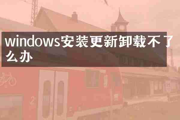 windows安装更新卸载不了怎么办