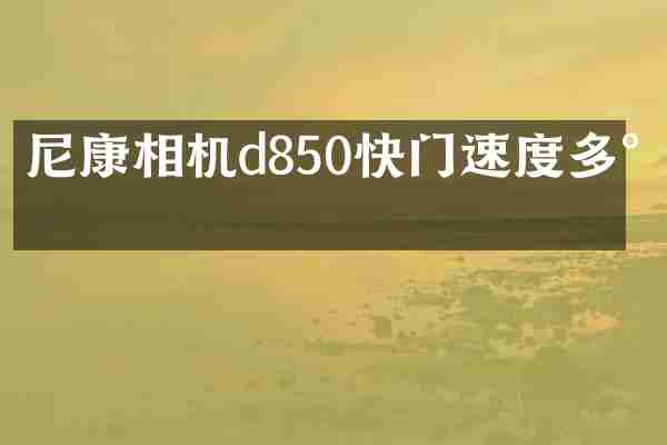 尼康相机d850快门速度多少