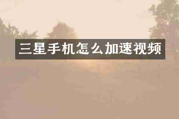 三星手机怎么加速视频