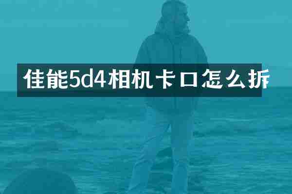 佳能5d4相机卡口怎么拆