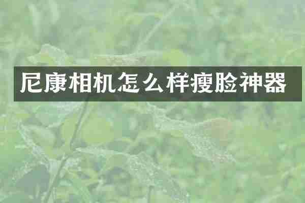 尼康相机怎么样瘦脸神器
