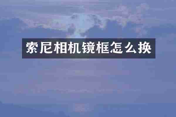 索尼相机镜框怎么换