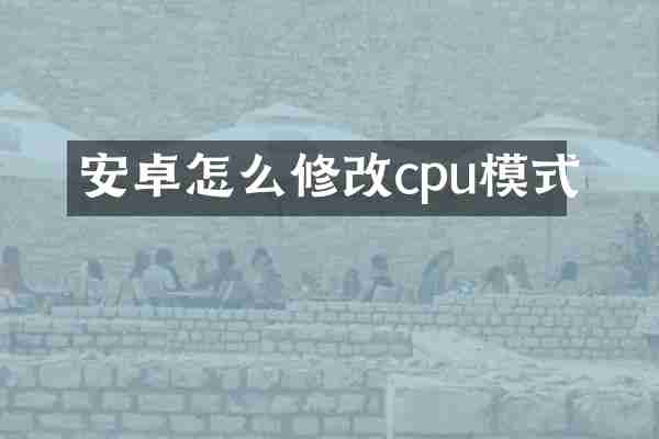 安卓怎么修改cpu模式