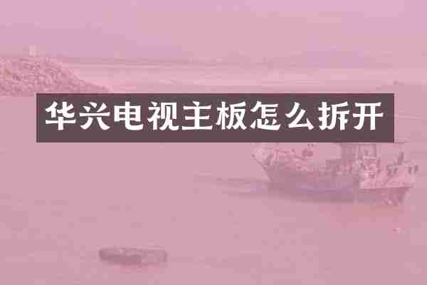 华兴电视主板怎么拆开